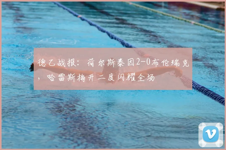 德乙战报:荷尔斯泰因2-0布伦瑞克,哈雷斯梅开二度闪耀全场