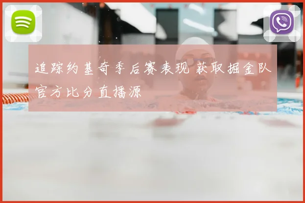 追踪约基奇季后赛表现 获取掘金队官方比分直播源