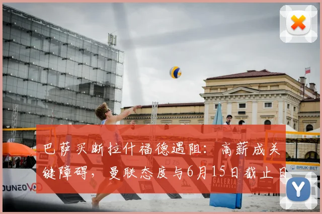 巴萨买断拉什福德遇阻:高薪成关键障碍,曼联态度与6月15日截止日全解析