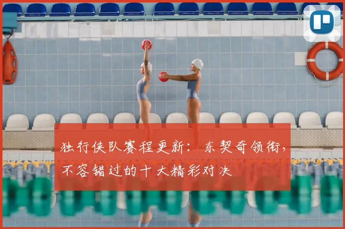 独行侠队赛程更新:东契奇领衔,不容错过的十大精彩对决