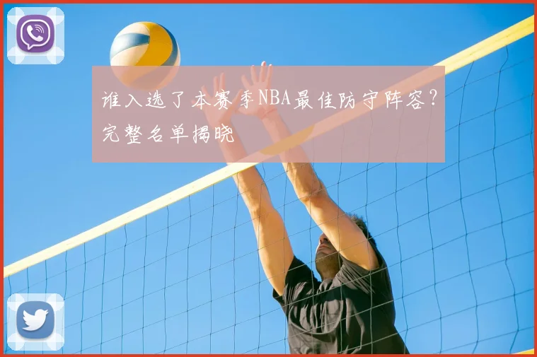 谁入选了本赛季NBA最佳防守阵容?完整名单揭晓