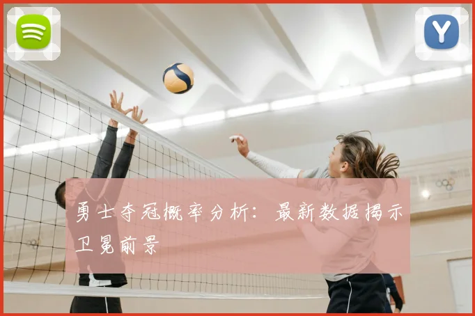 勇士夺冠概率分析:最新数据揭示卫冕前景