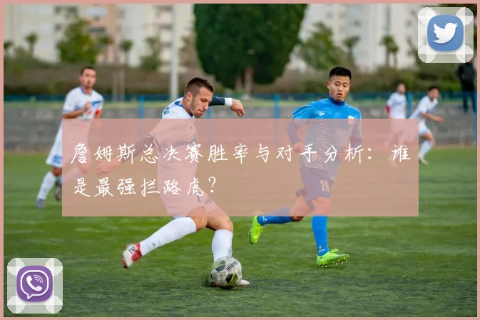 詹姆斯总决赛胜率与对手分析:谁是最强拦路虎?