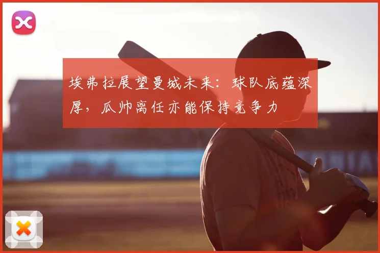 埃弗拉展望曼城未来:球队底蕴深厚,瓜帅离任亦能保持竞争力