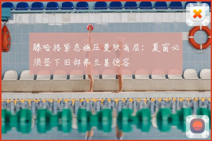 滕哈格紧急施压曼联高层:夏窗必须签下旧部弗兰基德容