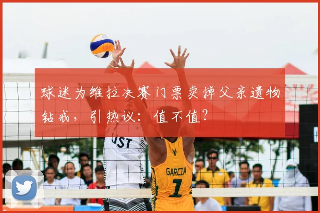 球迷为维拉决赛门票卖掉父亲遗物钻戒,引热议:值不值?
